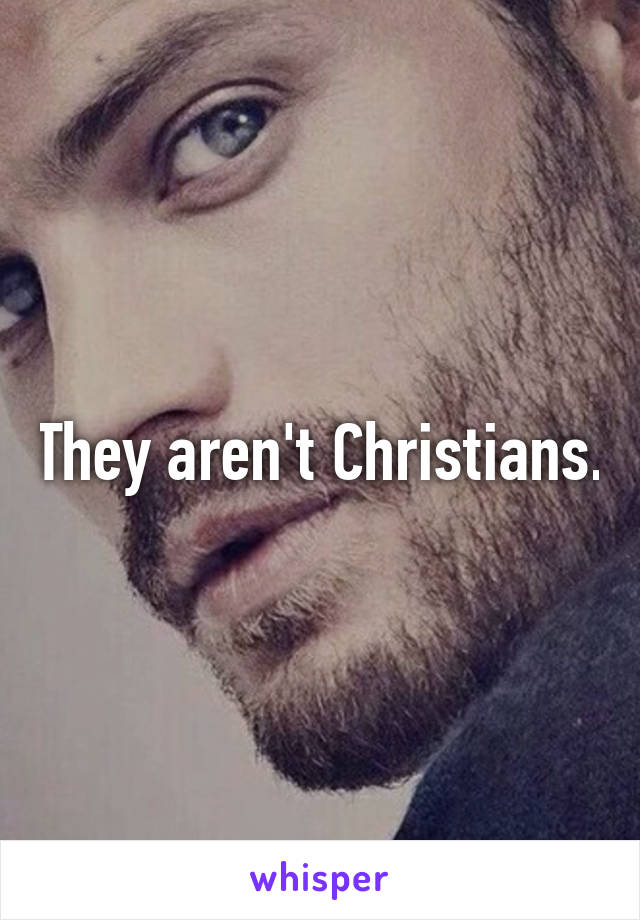 They aren't Christians.