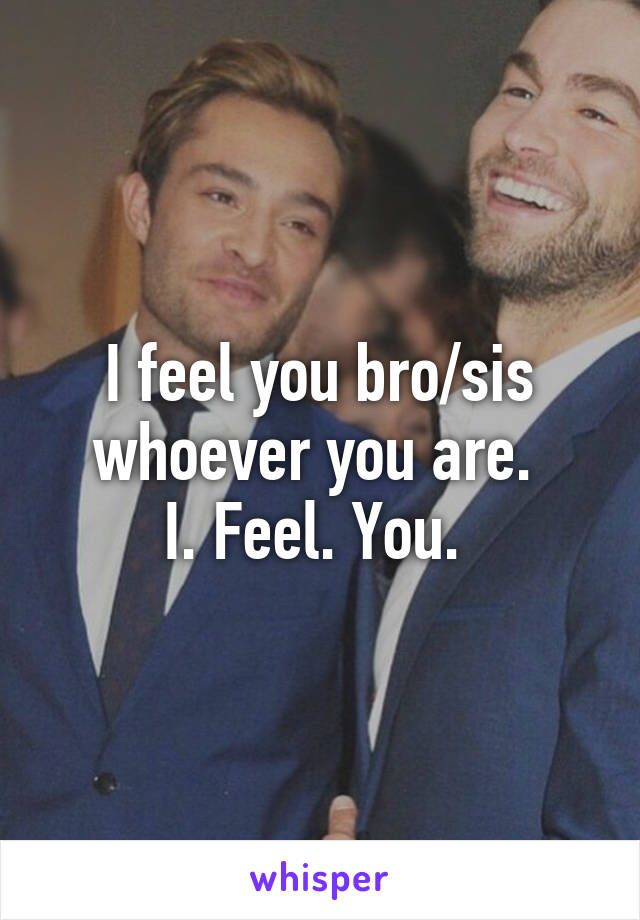 I feel you bro/sis whoever you are. 
I. Feel. You. 