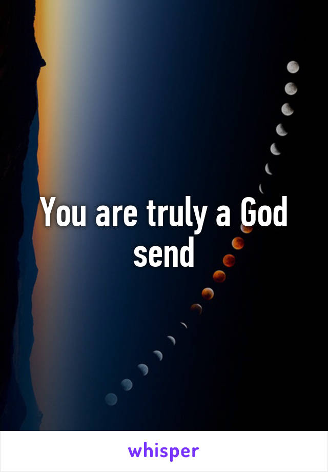 You are truly a God send