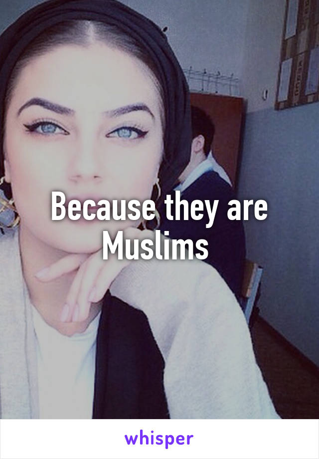 Because they are Muslims 