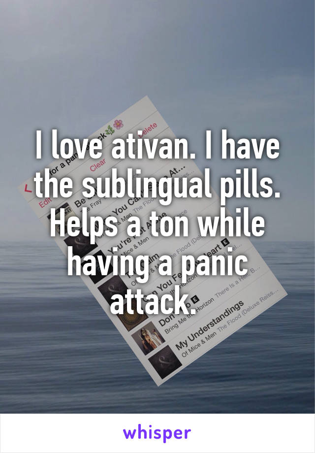 I love ativan. I have the sublingual pills. Helps a ton while having a panic attack. 