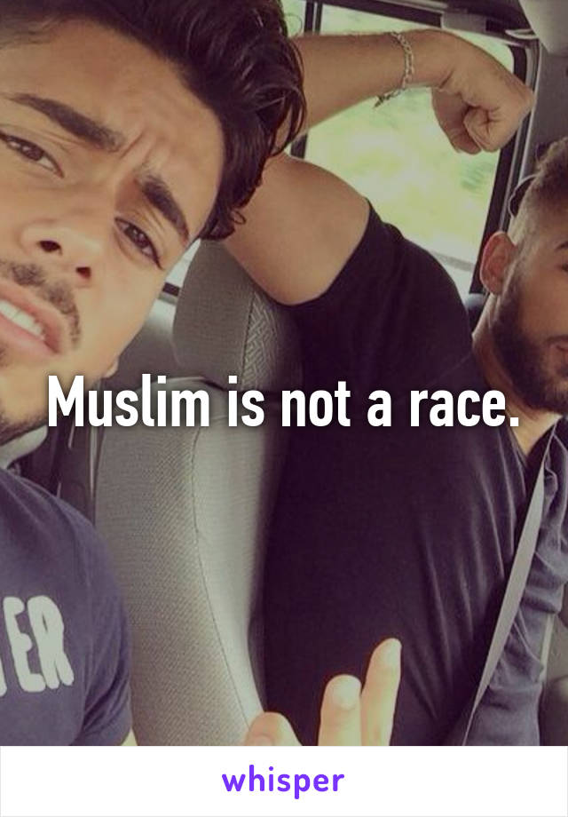 Muslim is not a race.