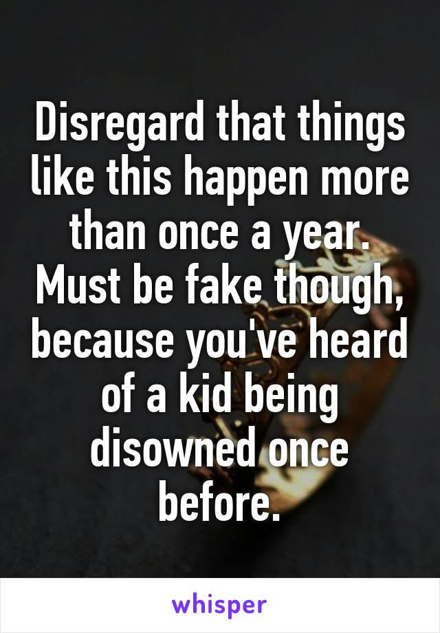 Disregard that things like this happen more than once a year. Must be fake though, because you've heard of a kid being disowned once before.