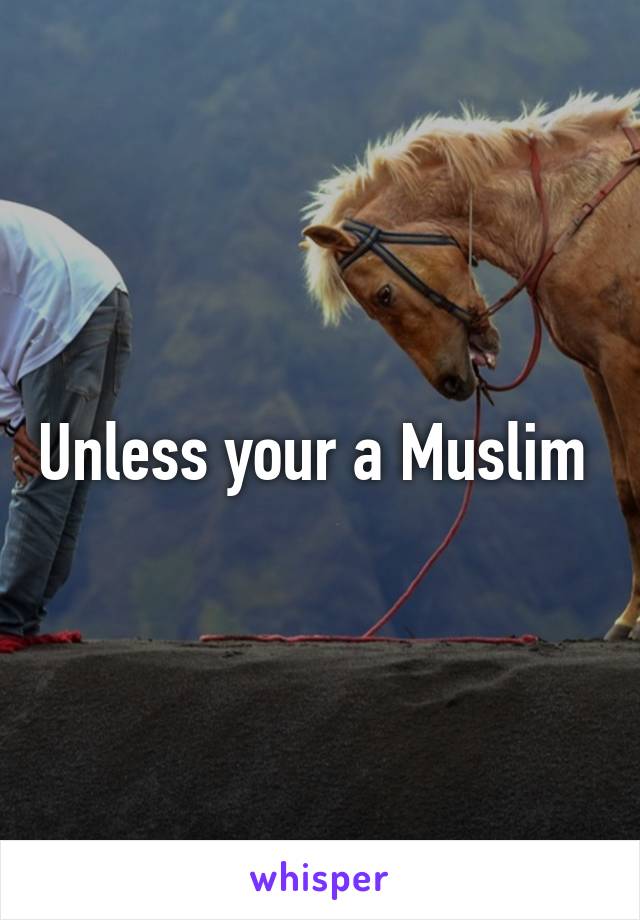 Unless your a Muslim 