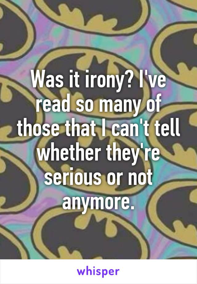 Was it irony? I've read so many of those that I can't tell whether they're serious or not anymore.