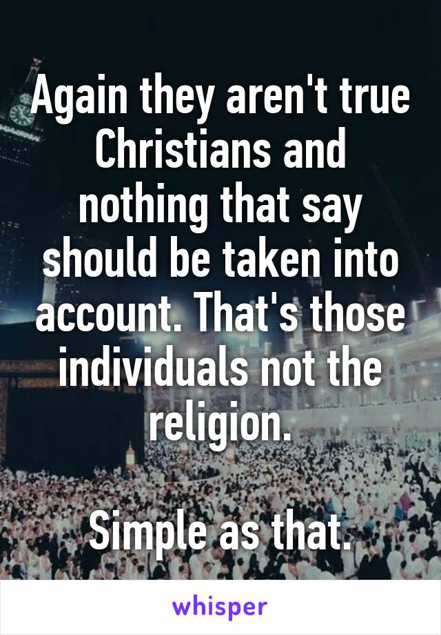 Again they aren't true Christians and nothing that say should be taken into account. That's those individuals not the religion.

Simple as that.