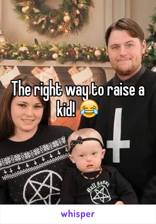 The right way to raise a kid! 😂