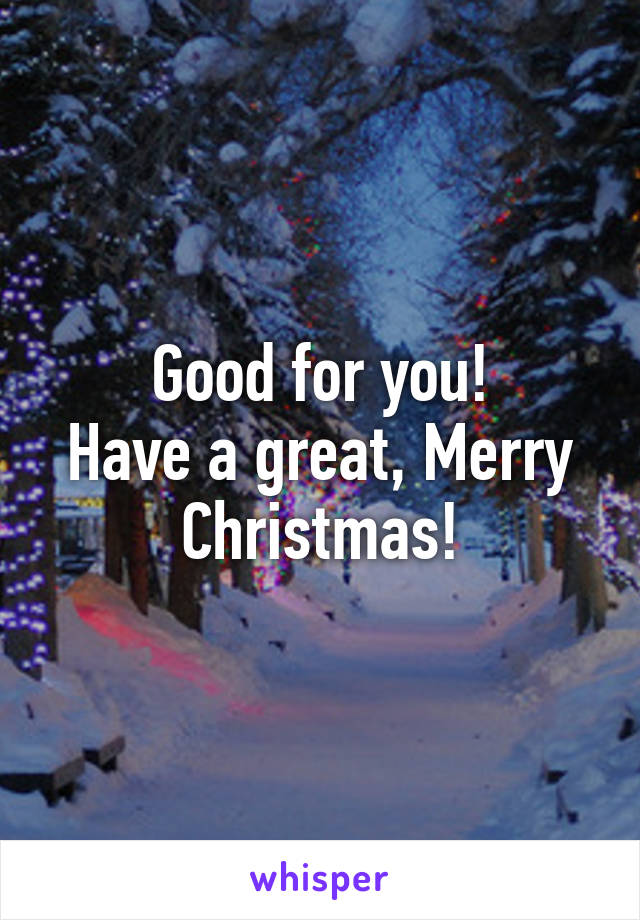 Good for you!
Have a great, Merry Christmas!