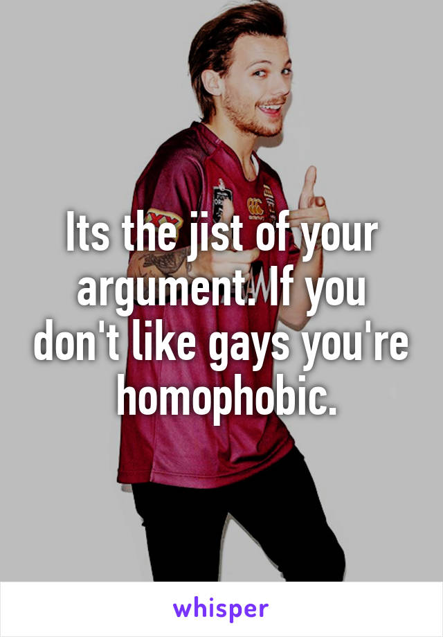 Its the jist of your argument. If you don't like gays you're  homophobic.