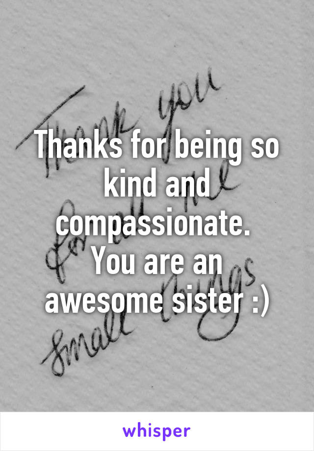 Thanks for being so kind and compassionate. 
You are an awesome sister :)