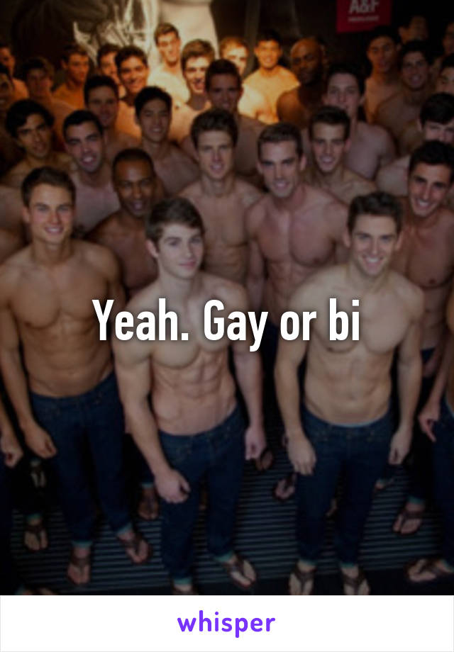 Yeah. Gay or bi