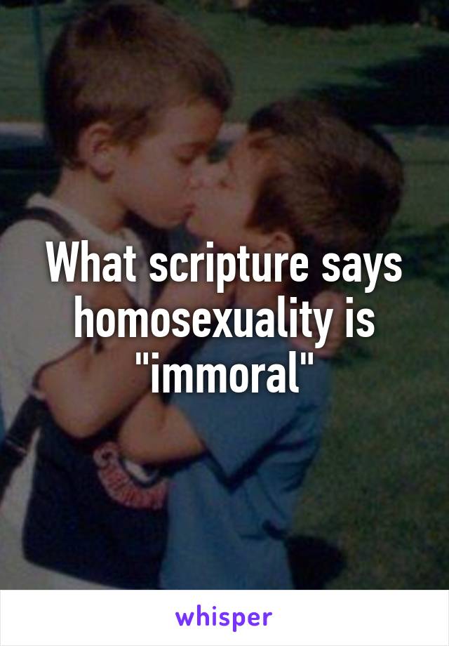 What scripture says homosexuality is "immoral"