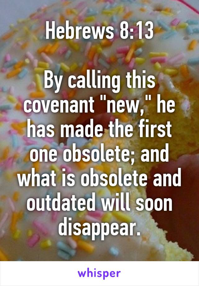 Hebrews 8:13

By calling this covenant "new," he has made the first one obsolete; and what is obsolete and outdated will soon disappear.
