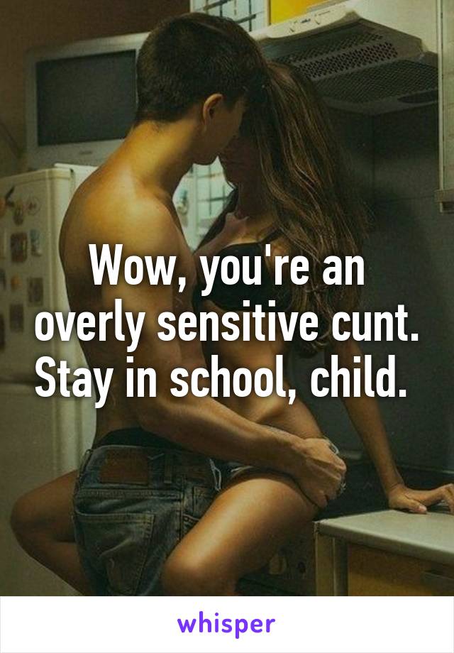 Wow, you're an overly sensitive cunt. Stay in school, child. 