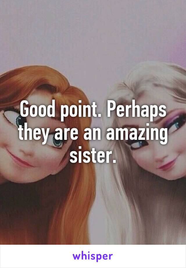 Good point. Perhaps they are an amazing sister.