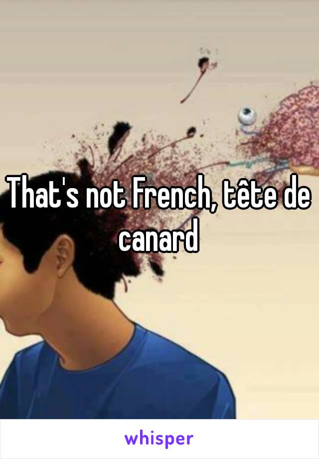 That's not French, tête de canard 