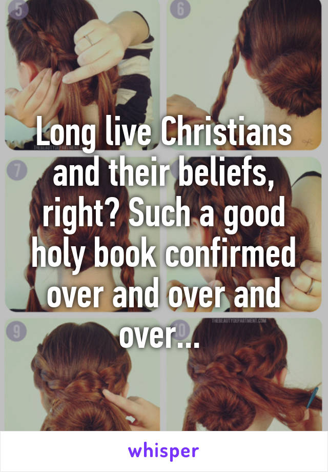 Long live Christians and their beliefs, right? Such a good holy book confirmed over and over and over... 