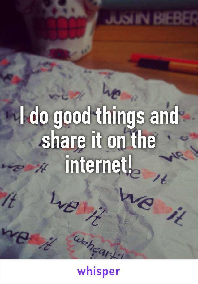 I do good things and share it on the internet!