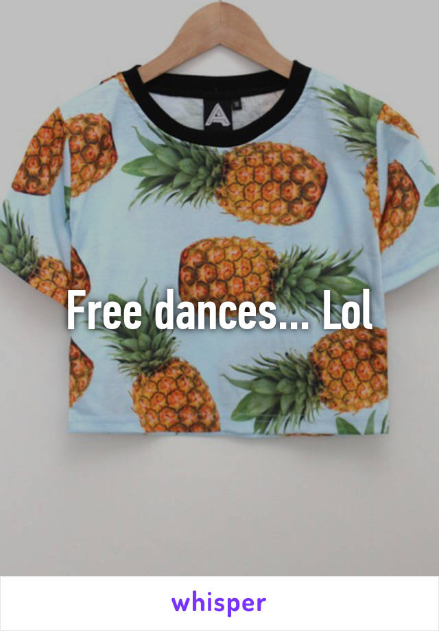 Free dances... Lol