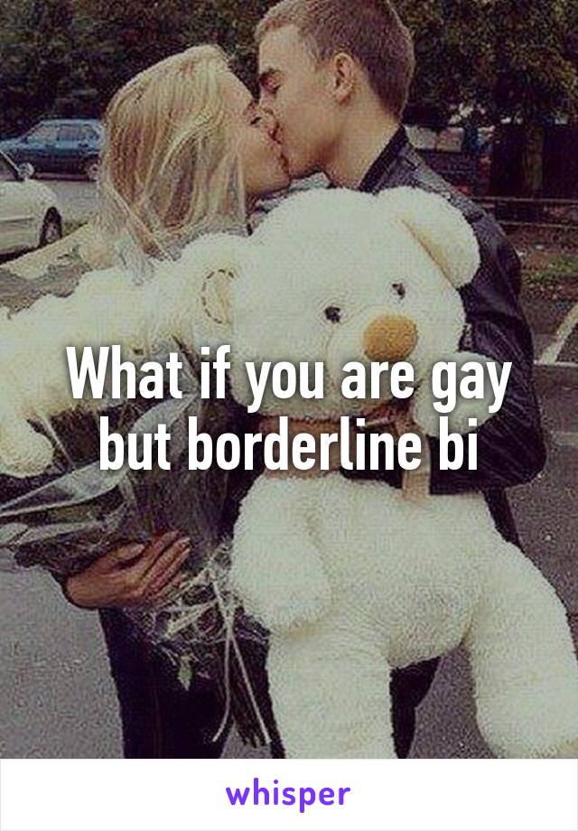 What if you are gay but borderline bi