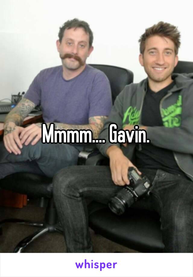 Mmmm.... Gavin.