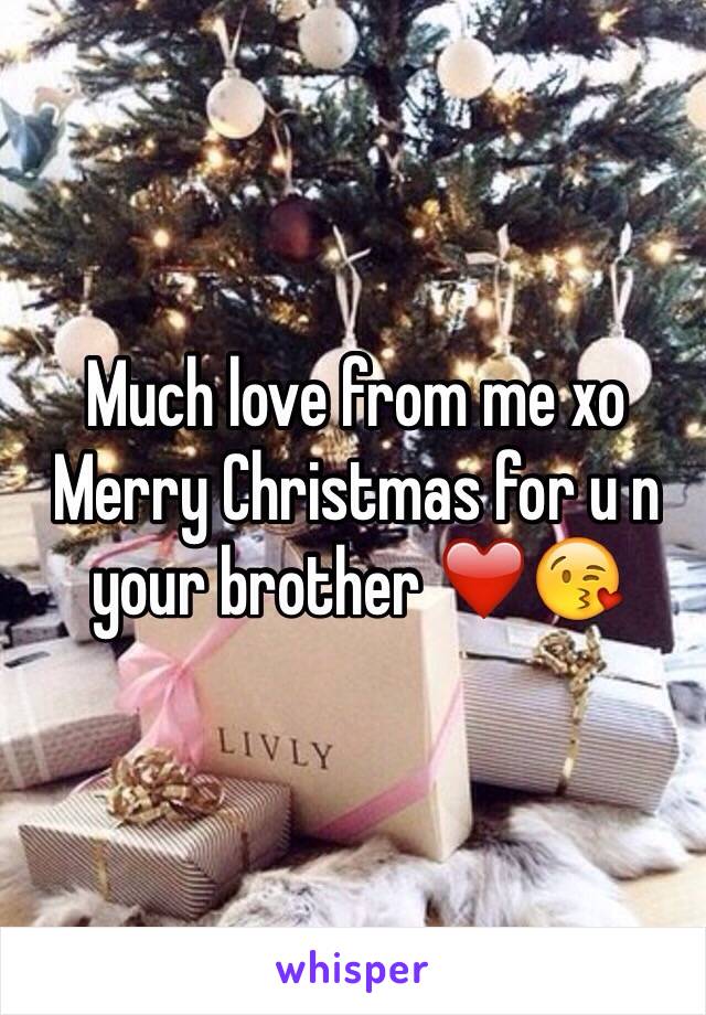 Much love from me xo 
Merry Christmas for u n your brother ❤️😘