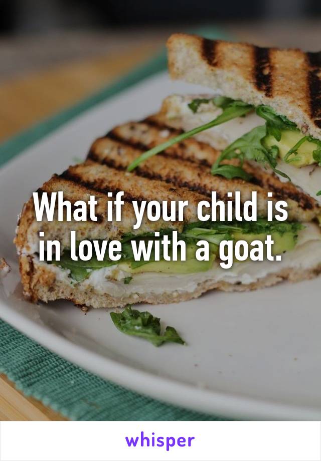 What if your child is in love with a goat.