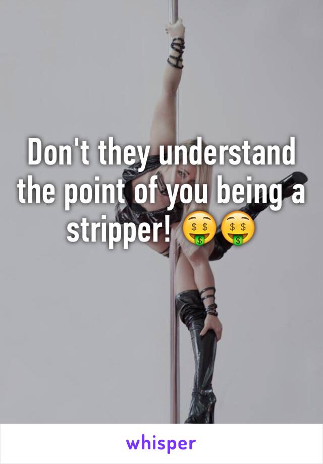 Don't they understand the point of you being a stripper! 🤑🤑