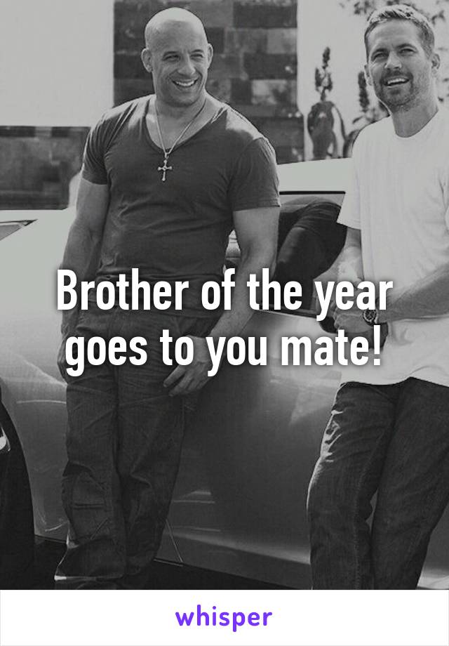 Brother of the year goes to you mate!