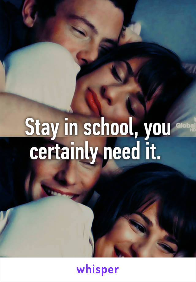 Stay in school, you certainly need it. 