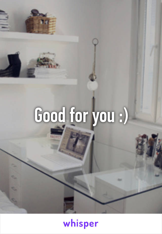 Good for you :)