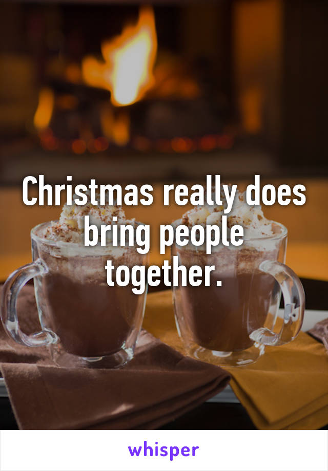 Christmas really does bring people together.