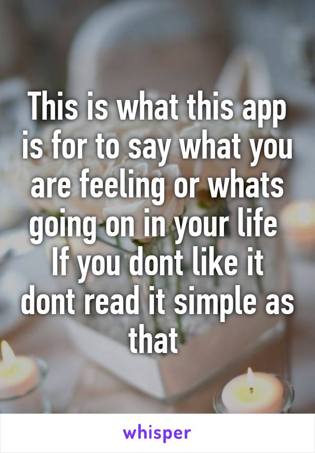 This is what this app is for to say what you are feeling or whats going on in your life 
If you dont like it dont read it simple as that 