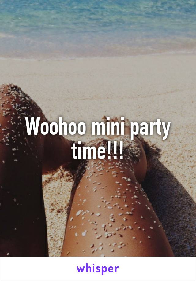 Woohoo mini party time!!!