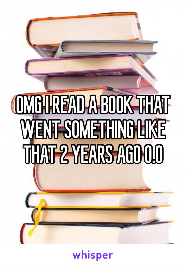 OMG I READ A BOOK THAT WENT SOMETHING LIKE THAT 2 YEARS AGO O.O