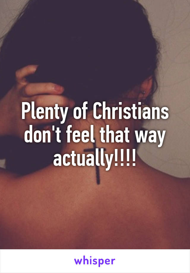 Plenty of Christians don't feel that way actually!!!!