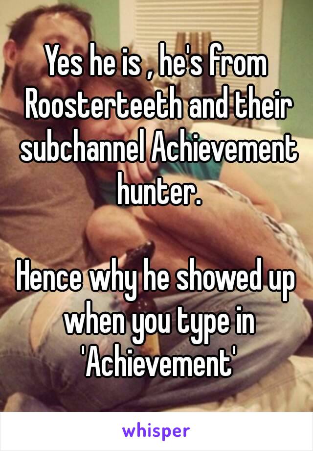 Yes he is , he's from Roosterteeth and their subchannel Achievement hunter.

Hence why he showed up when you type in 'Achievement'