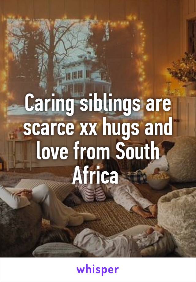 Caring siblings are scarce xx hugs and love from South Africa 