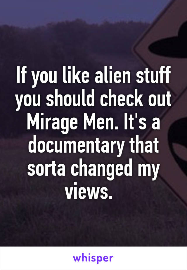 If you like alien stuff you should check out Mirage Men. It's a documentary that sorta changed my views.  