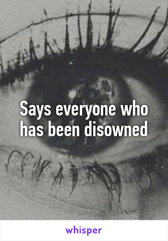 Says everyone who has been disowned