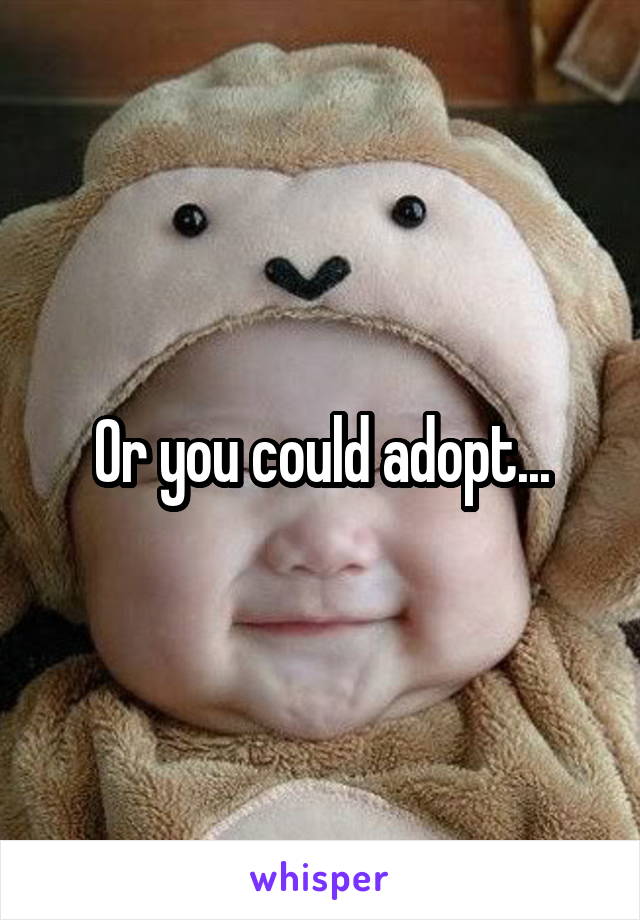 Or you could adopt...