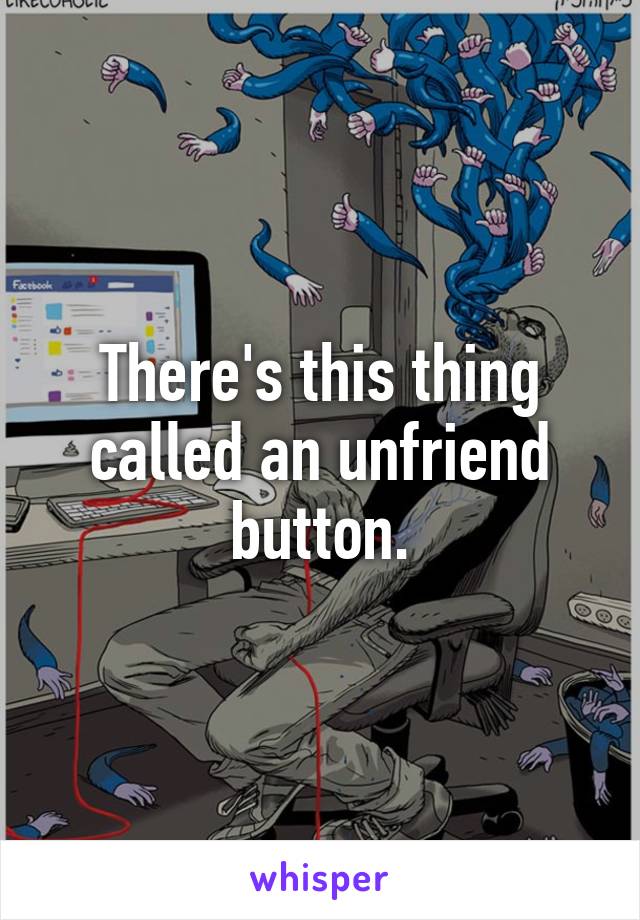 There's this thing called an unfriend button.