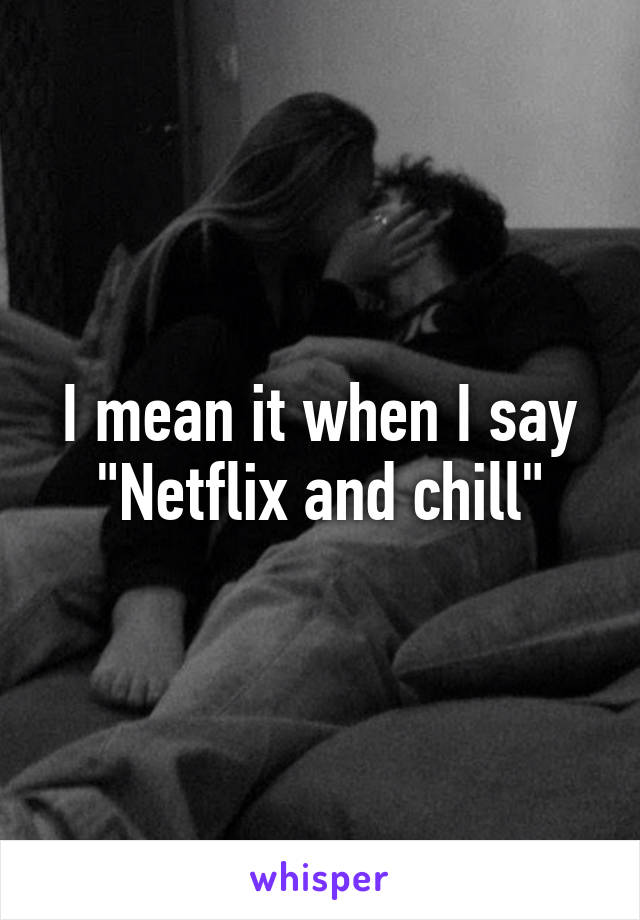 I mean it when I say "Netflix and chill"