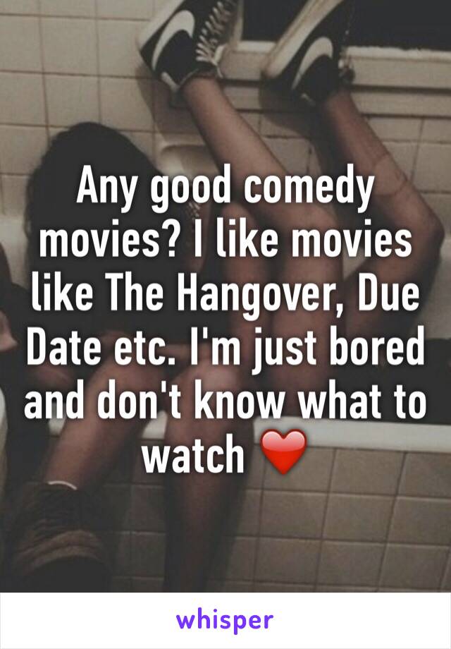 Any good comedy movies? I like movies like The Hangover, Due Date etc. I'm just bored and don't know what to watch ❤️