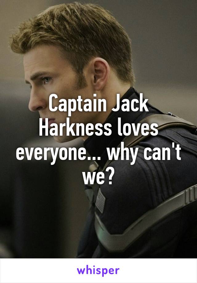 Captain Jack Harkness loves everyone... why can't we?