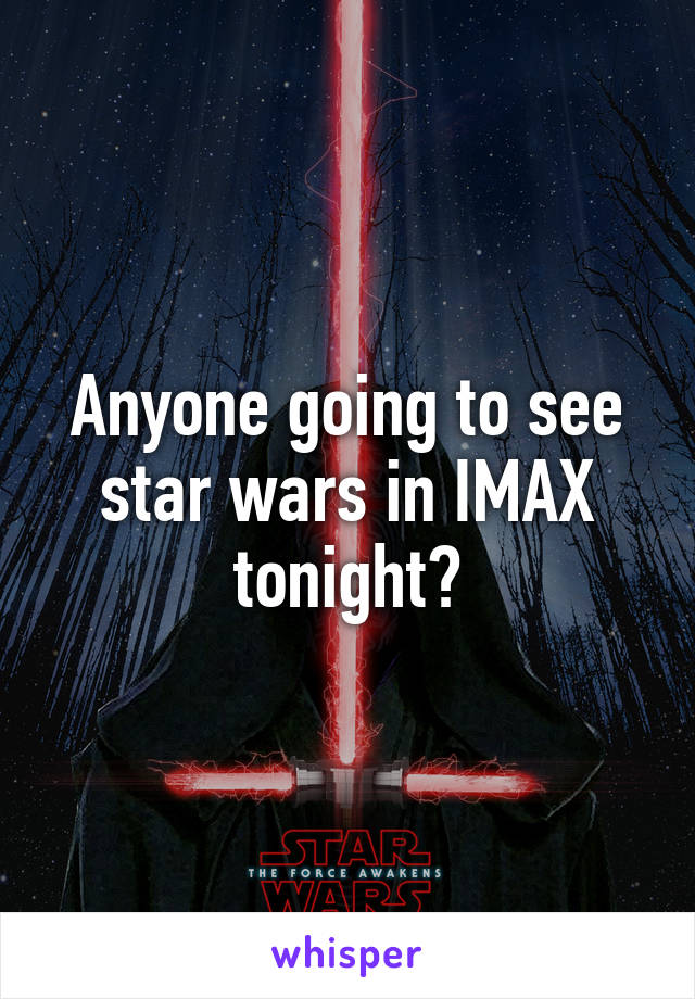 Anyone going to see star wars in IMAX tonight?