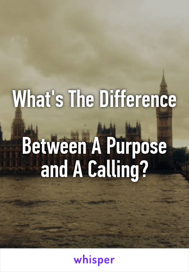 What's The Difference 
Between A Purpose and A Calling?