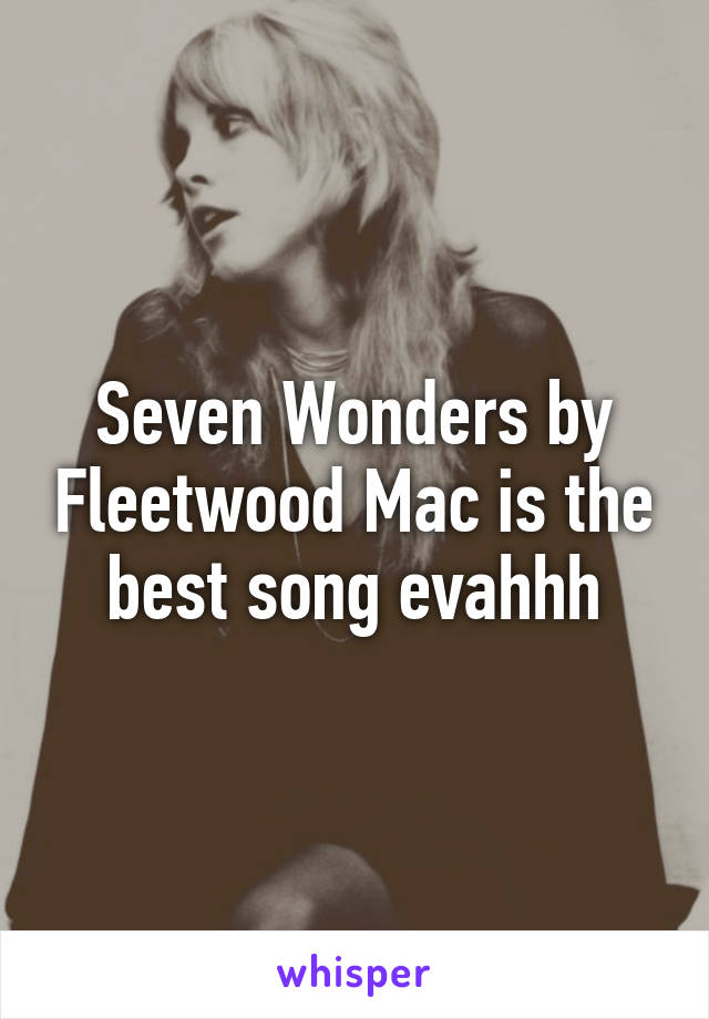 Seven Wonders by Fleetwood Mac is the best song evahhh