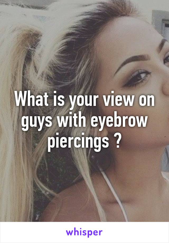 What is your view on guys with eyebrow piercings ?