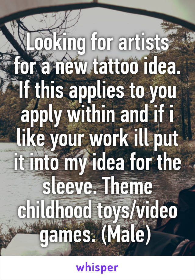 Looking for artists for a new tattoo idea. If this applies to you apply within and if i like your work ill put it into my idea for the sleeve. Theme childhood toys/video games. (Male) 